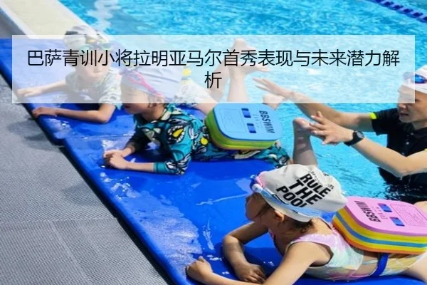 巴萨青训小将拉明亚马尔首秀表现与未来潜力解析 - William